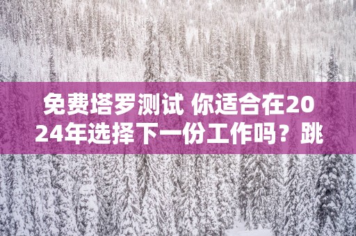 免费塔罗测试 你适合在2025年选择下一份工作吗？跳槽会顺利吗？