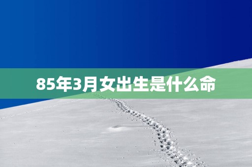 85年3月女出生是什么命