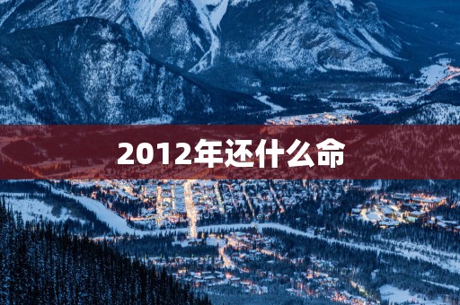 2012年还什么命