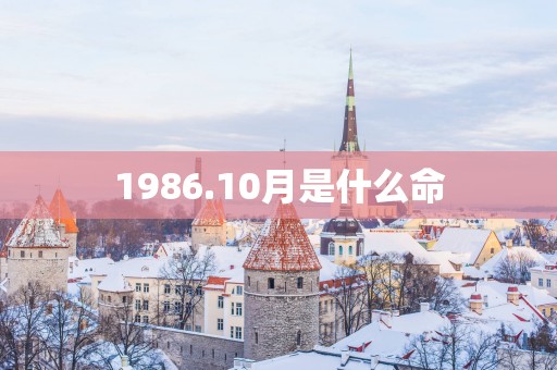 1986.10月是什么命