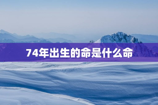 74年出生的命是什么命