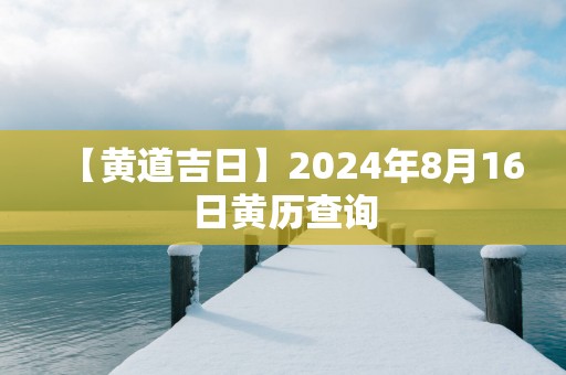 【黄道吉日】2025年8月16日黄历查询