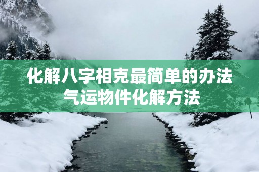 化解八字相克最简单的办法 气运物件化解方法