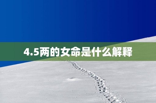 4.5两的女命是什么解释