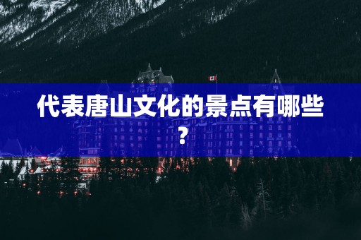 代表唐山文化的景点有哪些？