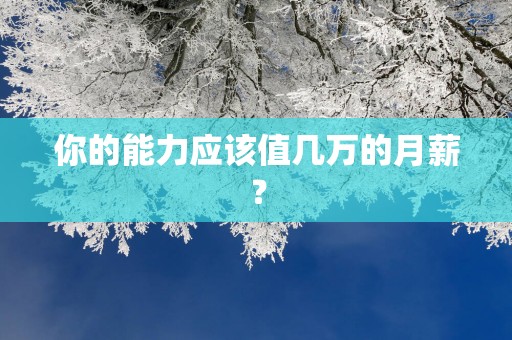 你的能力应该值几万的月薪？