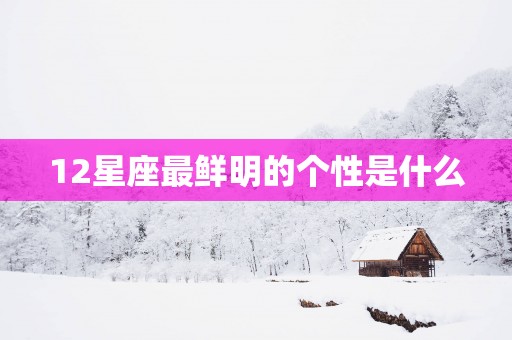 12星座最鲜明的个性是什么