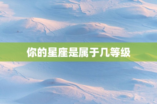 你的星座是属于几等级
