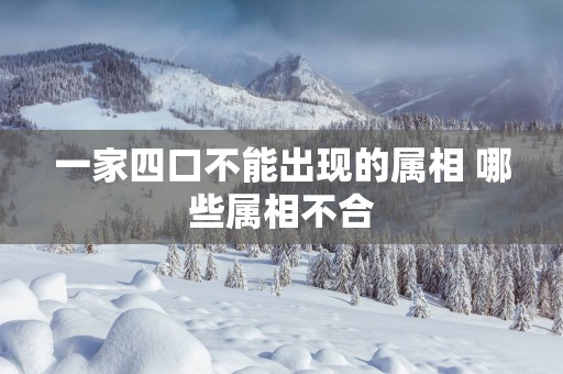 一家四口不能出现的属相 哪些属相不合