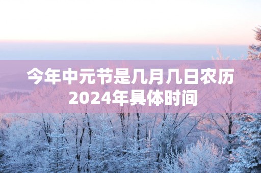 今年中元节是几月几日农历 2025年具体时间