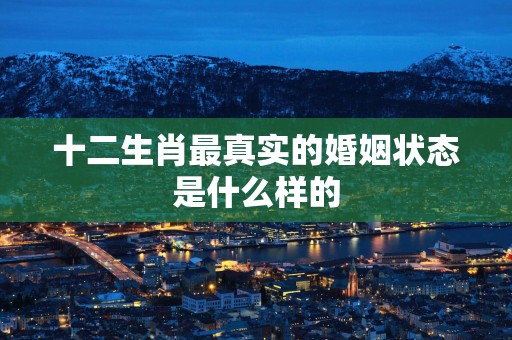 十二生肖最真实的婚姻状态是什么样的
