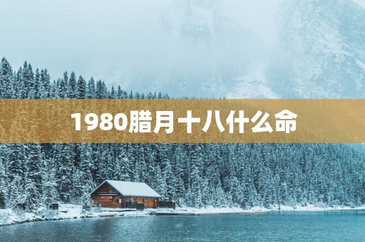 1980腊月十八什么命