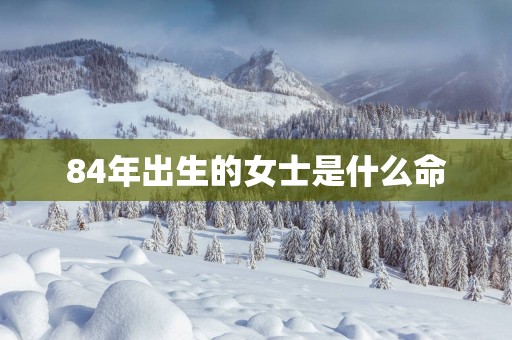 84年出生的女士是什么命