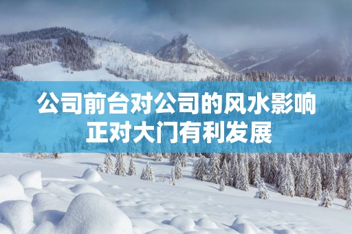 公司前台对公司的风水影响 正对大门有利发展