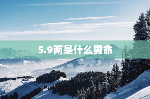 5.9两是什么男命