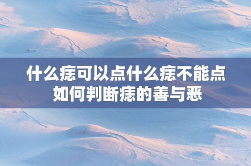 什么痣可以点什么痣不能点 如何判断痣的善与恶