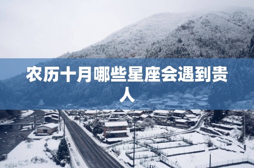 农历十月哪些星座会遇到贵人