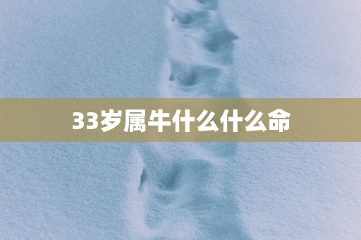 33岁属牛什么什么命