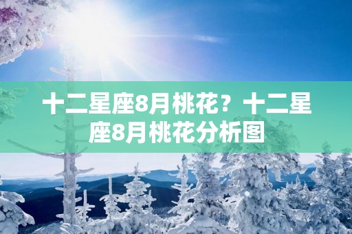 十二星座8月桃花？十二星座8月桃花分析图