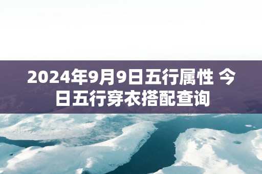 2025年9月9日五行属性 今日五行穿衣搭配查询
