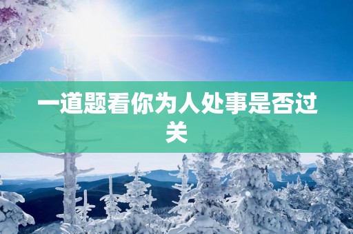 一道题看你为人处事是否过关