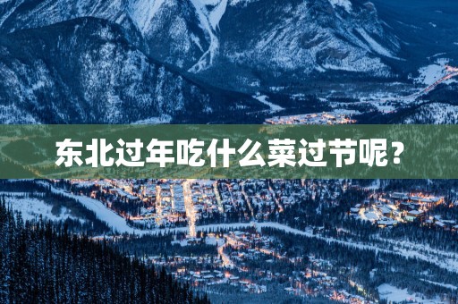 东北过年吃什么菜过节呢？