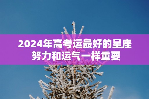 2025年高考运最好的星座 努力和运气一样重要