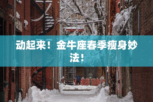 动起来！金牛座春季瘦身妙法！