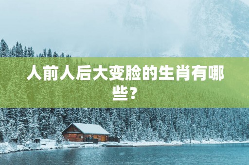 人前人后大变脸的生肖有哪些？