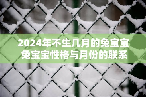 2025年不生几月的兔宝宝 兔宝宝性格与月份的联系