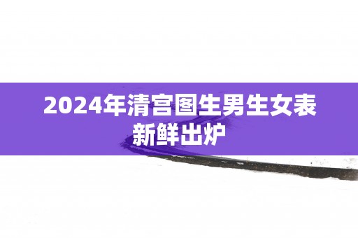 2025年清宫图生男生女表新鲜出炉