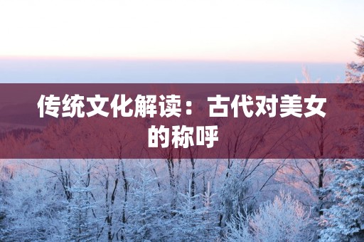 传统文化解读：古代对美女的称呼