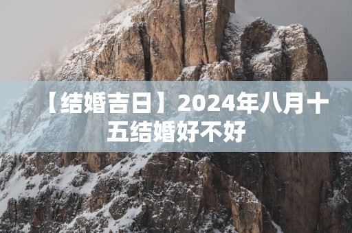 【结婚吉日】2025年八月十五结婚好不好