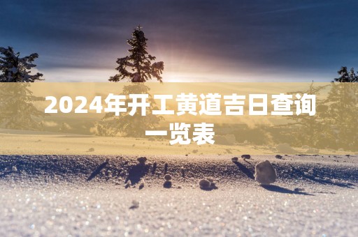 2025年开工黄道吉日查询一览表