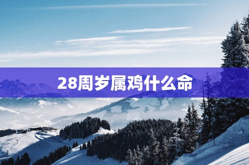 28周岁属鸡什么命