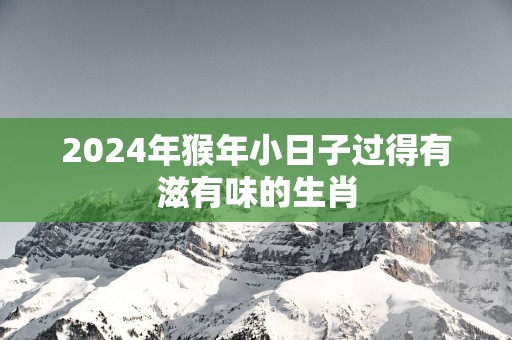 2025年猴年小日子过得有滋有味的生肖