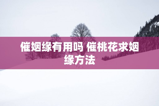 催姻缘有用吗 催桃花求姻缘方法