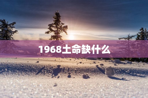 1968土命缺什么