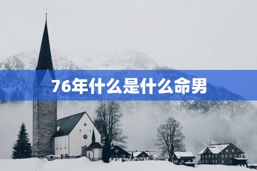 76年什么是什么命男