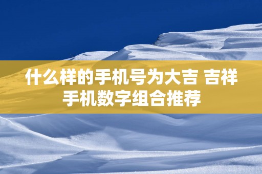 什么样的手机号为大吉 吉祥手机数字组合推荐