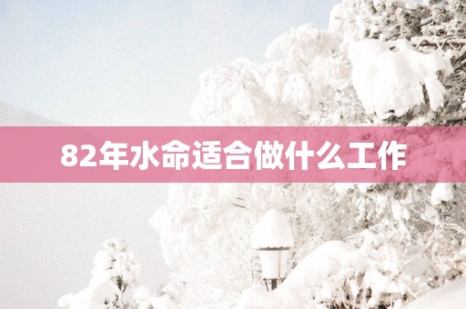 82年水命适合做什么工作