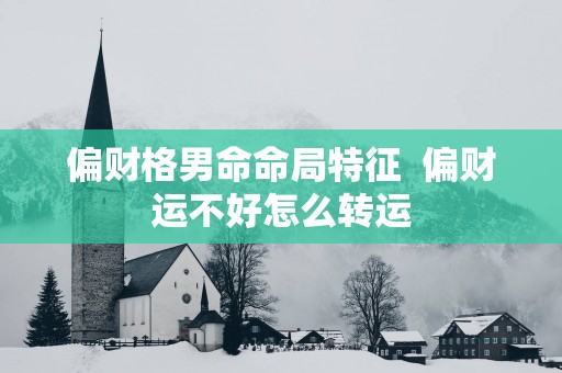 偏财格男命命局特征  偏财运不好怎么转运
