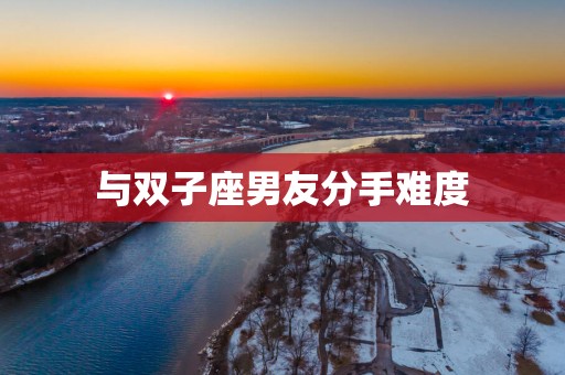 与双子座男友分手难度