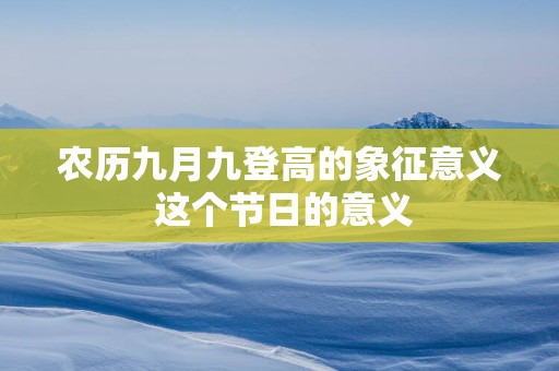 农历九月九登高的象征意义 这个节日的意义
