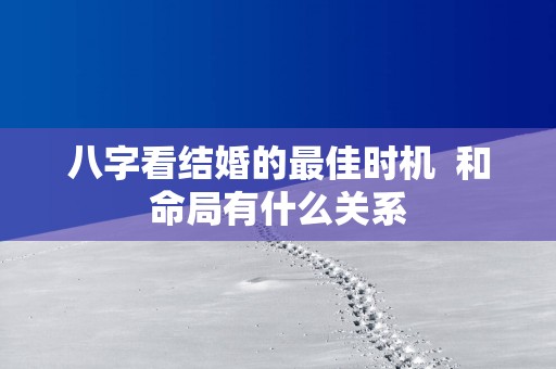 八字看结婚的最佳时机  和命局有什么关系