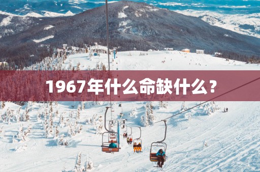 1967年什么命缺什么？