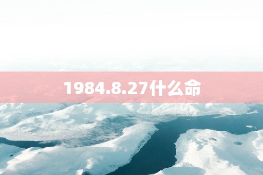 1984.8.27什么命