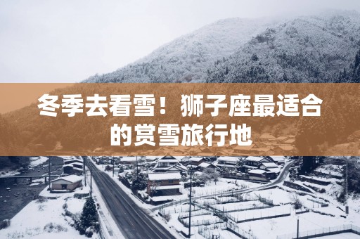 冬季去看雪！狮子座最适合的赏雪旅行地