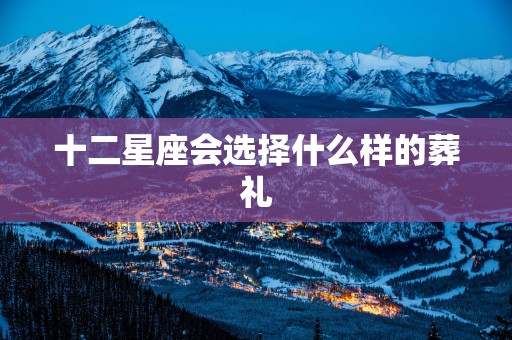 十二星座会选择什么样的葬礼