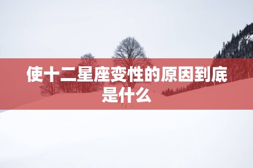 使十二星座变性的原因到底是什么